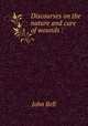 Discourses on the nature and cure of wounds :, Bell, John 