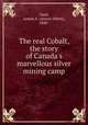 The real Cobalt, the story of Canada`s marvellous silver mining camp, Gard, Anson A. (Anson Albert), 1848- 