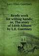 Ready work for willing hands; or, The story of Edith Allison by L.E. Guernsey., Lucy Ellen Guernsey 