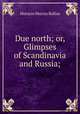 Due north; or, Glimpses of Scandinavia and Russia;, Ballou, Maturin Murray 