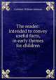 The reader: intended to convey useful facts, in early themes for children, Cuthbert William Johnson 