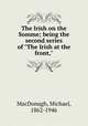 The Irish on the Somme; being the second series of "The Irish at the front,", MacDonagh, Michael, 1862-1946 