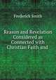 Reason and Revelation Considered as Connected with Christian Faith and ., Frederick Smith 