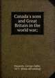 Canada`s sons and Great Britain in the world war;, Nasmith, George Gallie, 1877- [from old catalog] 