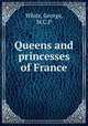 Queens and princesses of France, White, George, M.C.P 