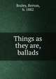 Things as they are, ballads, Braley, Berton, b. 1882 