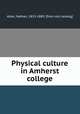 Physical culture in Amherst college, Allen, Nathan, 1813-1889. [from old catalog] 