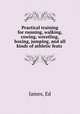 Practical training for running, walking, rowing, wrestling, boxing, jumping, and all kinds of athletic feats, James, Ed 