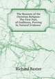 The Reasons of the Christian Religion: The First Part, of Godliness, Proving by Natural Evidence ., Richard Baxter 
