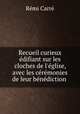 Recueil curieux & difiant sur les cloches de l`glise, avec les crmonies de leur bndiction ., 