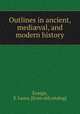 Outlines in ancient, medival, and modern history, Ensign, S. Laura. [from old catalog] 