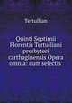Quinti Septimii Florentis Tertulliani presbyteri carthaginensis Opera omnia: cum selectis ., Tertullian 