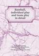 Baseball, individual play and team play in detail, Clarke, William Jones, 1870- [from old catalog],Dawson, Frederick Thomas, 1884- [from old catalog] joint author 