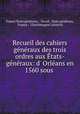 Recueil des cahiers gnraux des trois ordres aux tats-gnraux: d` Orlans en 1560 sous ., 