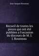 Recueil de toutes les pieces qui ont t publies a l`occasion du discours de M. J.J. Rousseau ., Jean-Jacques Rousseau 