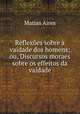 Reflexes sobre a vaidade dos homens; ou, Discursos moraes sobre os effeitos da vaidade, Matias Aires 
