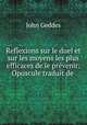 Reflexions sur le duel et sur les moyens les plus efficaces de le prvenir: Opuscule traduit de ., John Geddes 