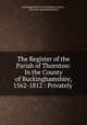 The Register of the Parish of Thornton: In the County of Buckinghamshire, 1562-1812 : Privately ., Buckinghamshire Parish Register Society , Thornton (Buckinghamshire) 