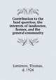 Contribution to the land question; the interests of landowner, farmer, and the general community, Jamieson, Thomas, d. 1924 