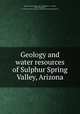 Geology and water resources of Sulphur Spring Valley, Arizona, Meinzer, Oscar Edward, 1876-1948,Kelton, F. C,Forbes, Robert Humphrey, b. 1867,University of Arizona. Agricultural Experiment Station 