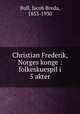 Christian Frederik, Norges konge : folkeskuespil i 5 akter, Bull, Jacob Breda, 1853-1930 