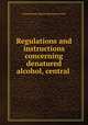 Regulations and instructions concerning denatured alcohol, central ., United States Internal Revenue Service 
