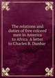 The relations and duties of free colored men in America to Africa. A letter to Charles B. Dunbar, Crummell, Alexander, 1819-1898. [from old catalog],Daniel Murray Pamphlet Collection (Library of Congress) DLC [from old catalog],Miscellaneous Pamphlet Collection (Library of Congress) DLC [from old catalog] 
