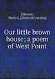 Our little brown house; a poem of West Point, [Stewart, Maria L.] [from old catalog] 