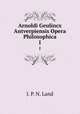 Arnoldi Geulincx Antverpiensis Opera Philosophica. I, J. P. N. Land 