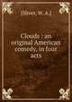 Clouds : an original American comedy, in four acts, [Sliver, W. A.] 