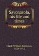 Savonarola, his life and times, Clark, William Robinson, 1829-1912 