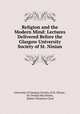 Religion and the Modern Mind: Lectures Delivered Before the Glasgow University Society of St. Ninian, University of Glasgow Society of St. Ninian , Sir Donald MacAlister , Robert Thomson Clark 