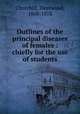 Outlines of the principal diseases of females : chiefly for the use of students, Churchill, Fleetwood, 1808-1878 
