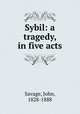 Sybil: a tragedy, in five acts, Savage, John, 1828-1888 