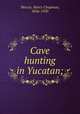 Cave hunting in Yucatan;, Mercer, Henry Chapman, 1856-1930 