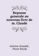 Reponse generale au nouveau livre de m. Claude, Antoine Arnauld , Pierre Nicole 
