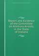 Report and Evidence of the Committee on Arbitrary Arrests, in the State of Indiana, Indiana General assembly. House . Committee on Arbitrary Arrests 