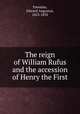 The reign of William Rufus and the accession of Henry the First, Freeman, Edward Augustus, 1823-1892 