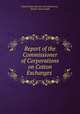 Report of the Commissioner of Corporations on Cotton Exchanges ., United States Bureau of Corporations , Herbert Knox Smith 