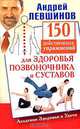 150 действенных упражнений для здоровья позвоночника и суставов., Андрей Левшинов 