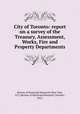 City of Toronto: report on a survey of the Treasury, Assessment, Works, Fire and Property Departments, Bureau of Municipal Research (New York, N.Y.),Bureau of Municipal Research (Toronto, Ont.) 