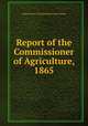 Report of the Commissioner of Agriculture, 1865, United States Commissioner of Agriculture 