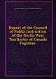 Report of the Council of Public Instruction of the North-West Territories of Canada Together ., Northwest Territories Council of Public Instruction 