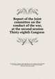 Report of the Joint committee on the conduct of the war, at the second session Thirty-eighth Congress, United States. Congress. Joint Committee on the Conduct of the War,Wade, B. F. (Benjamin Franklin), 1800-1878,Gooch, Daniel Wheelwright, 1820-1891. [from old catalog] 