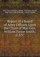 Report of a Board of Army Officers Upon the Claim of Maj. Gen. William Farrar Smith; U.S.V ., (Maj. Gen.) William F Smith, William F. Smith , (Maj. Gen.) John R Brooke, John R. Brooke 