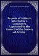 Reports of Artisans Selected by a Committee Appointed by the Council of the Society of Arts to ., Royal Society of Arts (Great Britain) 