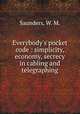 Everybody`s pocket code : simplicity, economy, secrecy in cabling and telegraphing, Saunders, W. M. 