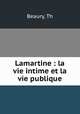 Lamartine : la vie intime et la vie publique, Beaury, Th 