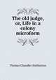 The old judge, or, Life in a colony microform, Haliburton Thomas Chandler 
