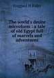The world`s desire microform : a tale of old Egypt full of marvels and adventures, Haggard H Rider 
